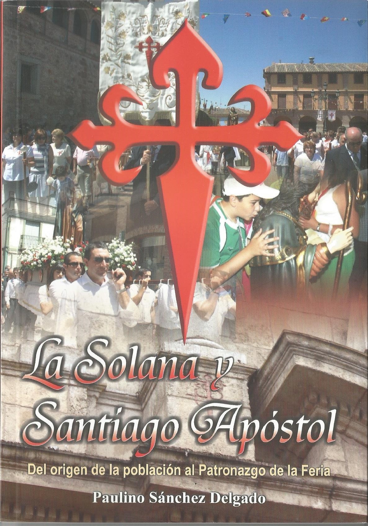 La Solana y Santiago Apóstol. Del origen de la Villa al Patronazgo de la Feria La Solana y Santiago Apóstol. Del origen de la Villa al Patronazgo de la Feria